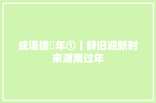 成语接龍年①丨辞旧迎新时来湖南过年