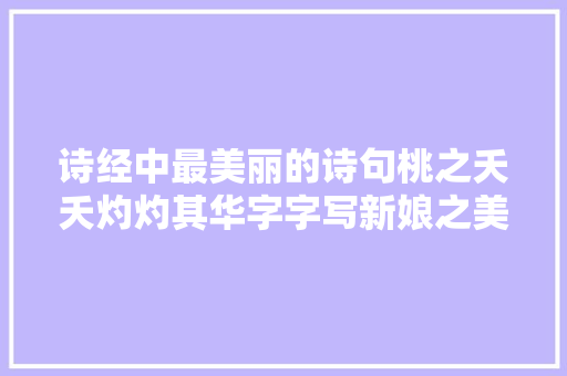 诗经中最美丽的诗句桃之夭夭灼灼其华字字写新娘之美