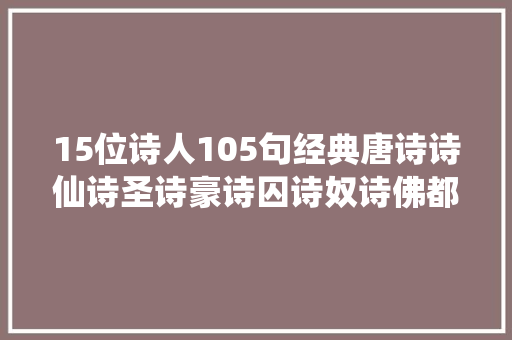15位诗人105句经典唐诗诗仙诗圣诗豪诗囚诗奴诗佛都在呢