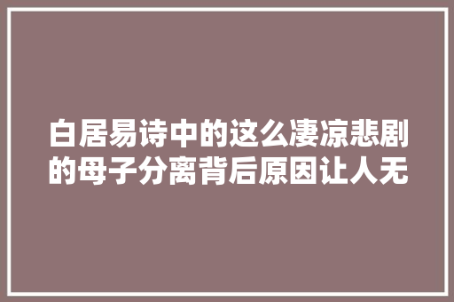 白居易诗中的这么凄凉悲剧的母子分离背后原因让人无语