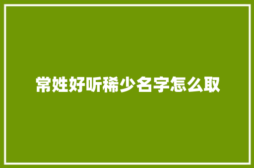 常姓好听稀少名字怎么取