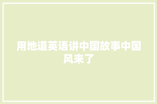 用地道英语讲中国故事中国风来了