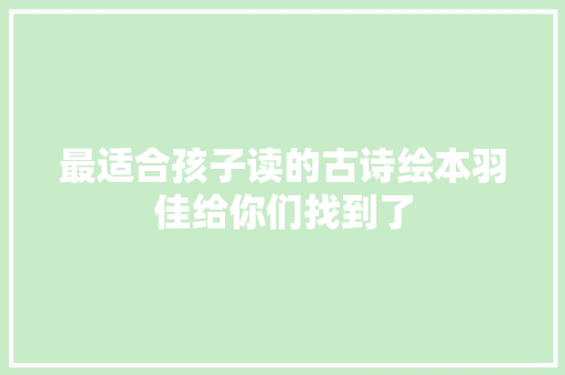 最适合孩子读的古诗绘本羽佳给你们找到了