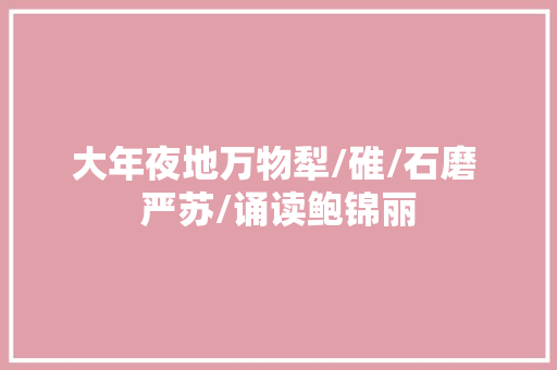 大年夜地万物犁/碓/石磨 严苏/诵读鲍锦丽