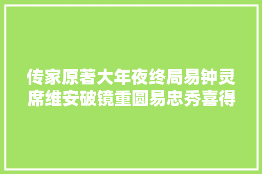 传家原著大年夜终局易钟灵席维安破镜重圆易忠秀喜得贵子人生圆满