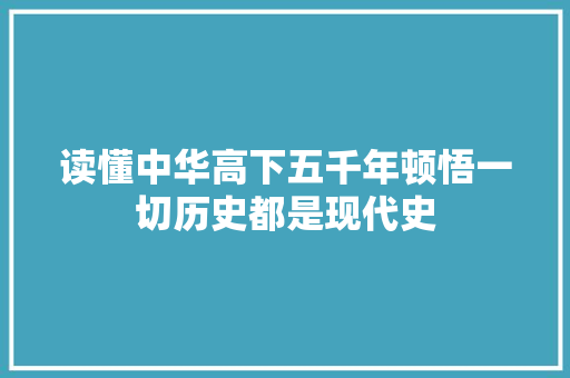读懂中华高下五千年顿悟一切历史都是现代史