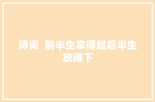 诗词  前半生拿得起后半生放得下