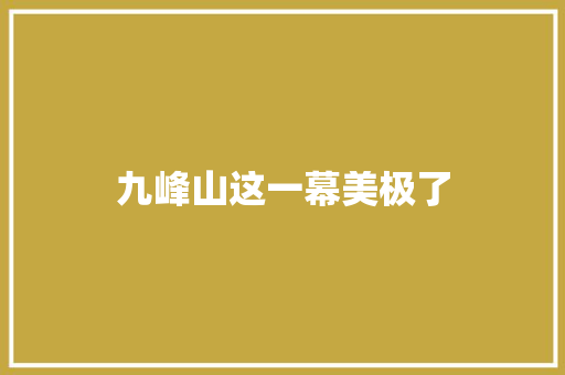 九峰山这一幕美极了