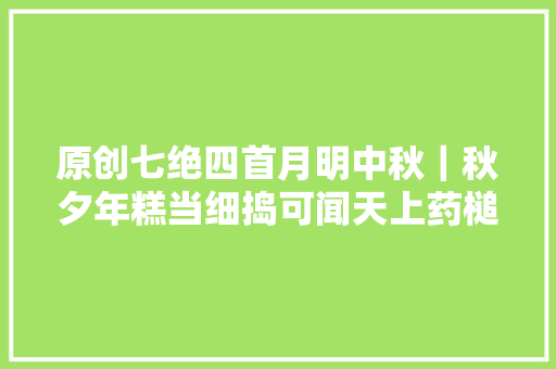 原创七绝四首月明中秋｜秋夕年糕当细捣可闻天上药槌声