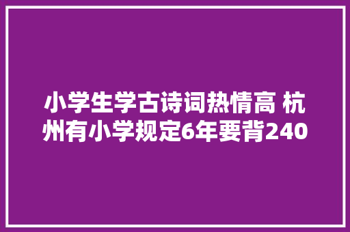 小学生学古诗词热情高 杭州有小学规定6年要背240首诗
