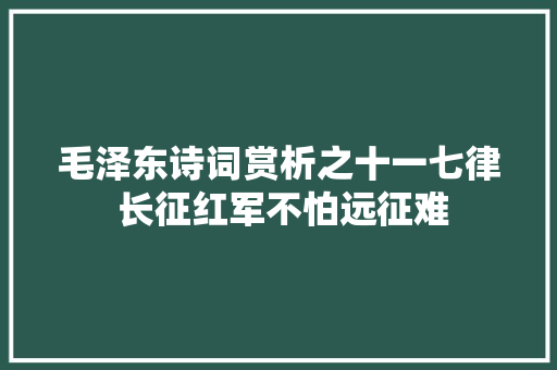 毛泽东诗词赏析之十一七律 长征红军不怕远征难