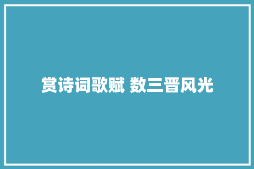 赏诗词歌赋 数三晋风光