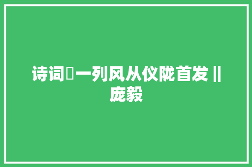 诗词​一列风从仪陇首发‖庞毅