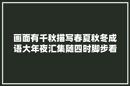 画面有千秋描写春夏秋冬成语大年夜汇集随四时脚步看云卷云舒