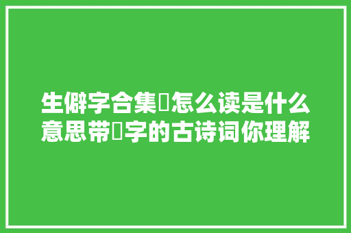 生僻字合集懴怎么读是什么意思带懴字的古诗词你理解若干