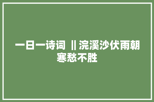 一日一诗词 ‖浣溪沙伏雨朝寒愁不胜