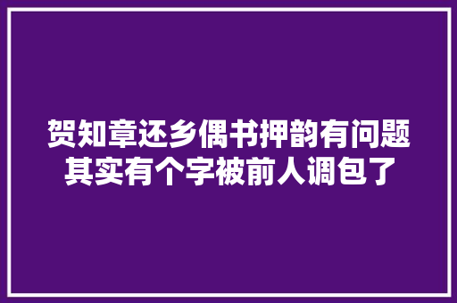 贺知章还乡偶书押韵有问题其实有个字被前人调包了