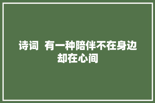 诗词  有一种陪伴不在身边却在心间