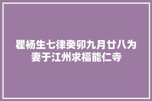 瞿杨生七律癸卯九月廿八为妻于江州求福能仁寺