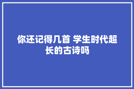 你还记得几首 学生时代超长的古诗吗
