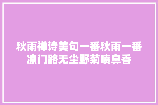 秋雨禅诗美句一番秋雨一番凉门路无尘野菊喷鼻香