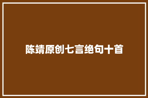 陈靖原创七言绝句十首