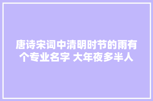 唐诗宋词中清明时节的雨有个专业名字 大年夜多半人没有据说过