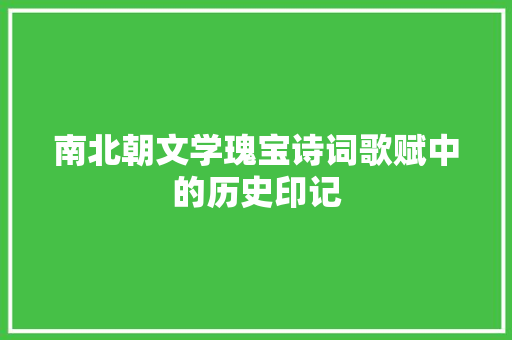 南北朝文学瑰宝诗词歌赋中的历史印记