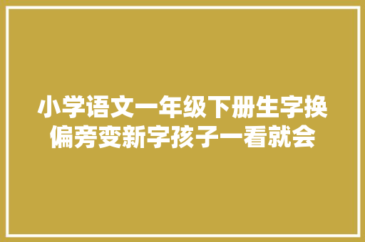 小学语文一年级下册生字换偏旁变新字孩子一看就会