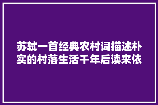 苏轼一首经典农村词描述朴实的村落生活千年后读来依然亲切