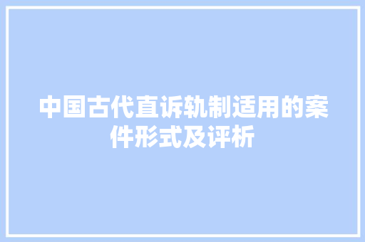 中国古代直诉轨制适用的案件形式及评析