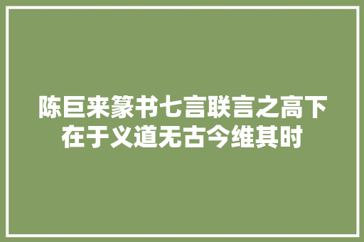 陈巨来篆书七言联言之高下在于义道无古今维其时