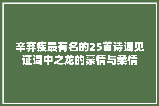 辛弃疾最有名的25首诗词见证词中之龙的豪情与柔情