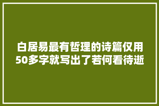 白居易最有哲理的诗篇仅用50多字就写出了若何看待逝世活