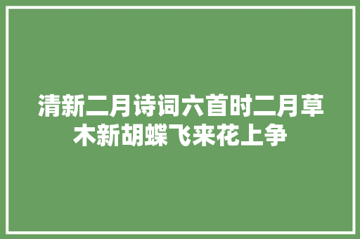 清新二月诗词六首时二月草木新胡蝶飞来花上争 清新二月诗词六首时二月草木新胡蝶飞来花上争