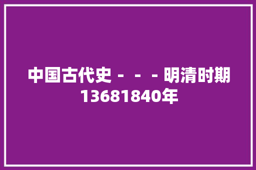 中国古代史－－－明清时期13681840年