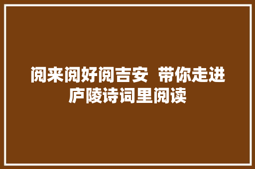 阅来阅好阅吉安  带你走进庐陵诗词里阅读
