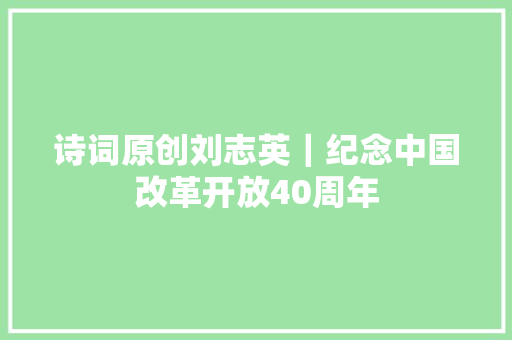 诗词原创刘志英｜纪念中国改革开放40周年
