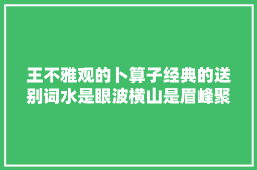 王不雅观的卜算子经典的送别词水是眼波横山是眉峰聚