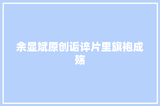 余显斌原创诟谇片里旗袍成殇