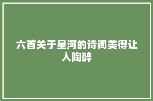 六首关于星河的诗词美得让人陶醉