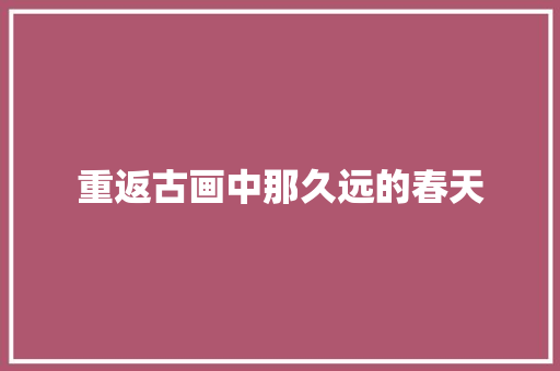 重返古画中那久远的春天