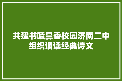 共建书喷鼻香校园济南二中组织诵读经典诗文