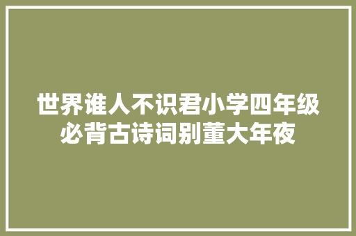 世界谁人不识君小学四年级必背古诗词别董大年夜