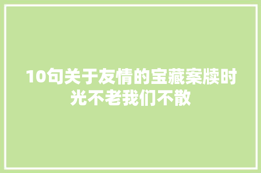10句关于友情的宝藏案牍时光不老我们不散