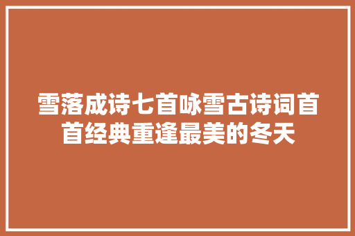 雪落成诗七首咏雪古诗词首首经典重逢最美的冬天