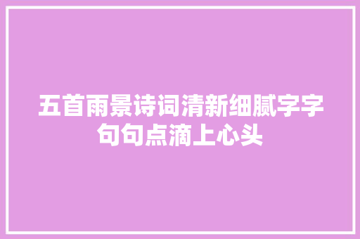 五首雨景诗词清新细腻字字句句点滴上心头