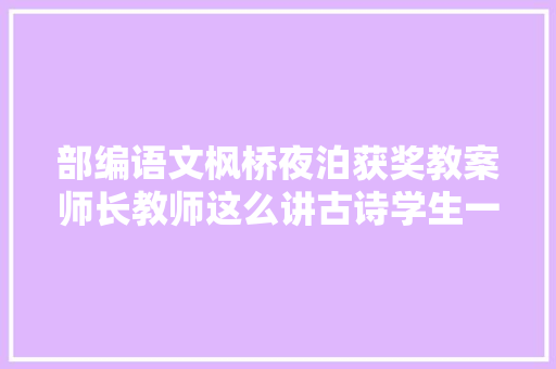 部编语文枫桥夜泊获奖教案师长教师这么讲古诗学生一定感兴趣
