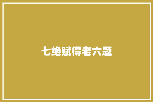 七绝赋得老六题