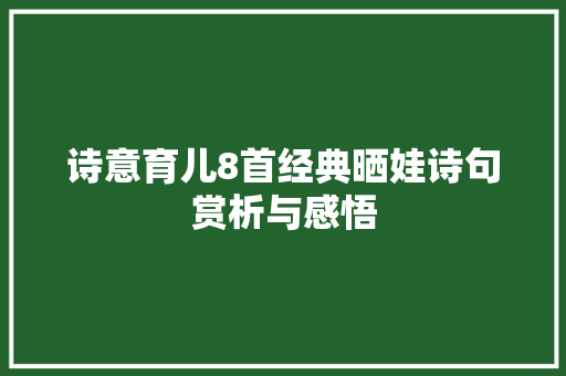 诗意育儿8首经典晒娃诗句赏析与感悟